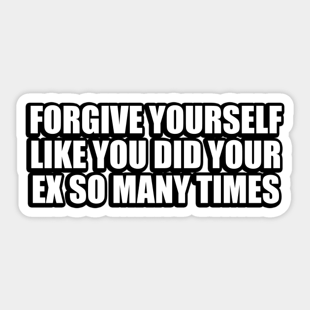 forgive yourself like you did your ex so many times Sticker by CRE4T1V1TY